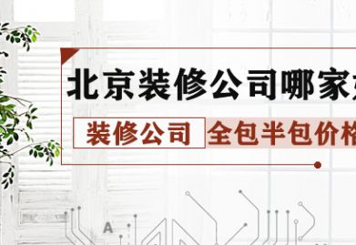 北京装修公司哪家好 装修公司全包半包价钱