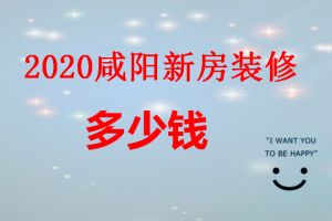 2023咸阳新房装修多少钱新房装修报价详解