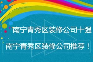 南宁青秀区装修公司推荐 南宁青秀区装修公司十强推荐!