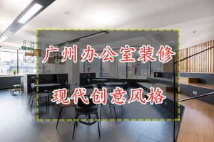 广州办公室装修风格，打造现代创意办公室