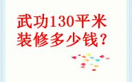 【武功装修公司】2023武功130平米新房装修多少钱详解