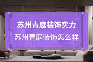 苏州装修公司推荐 苏州青庭装饰好不好