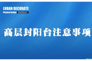 【西安鲁班装饰】高层阳台要不要封闭 高层封闭阳台装修注意事项