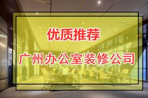 广州办公室装修公司推荐 让你选择优质工装公司