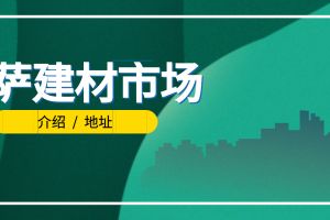 拉萨建材市场在什么地方？ 拉萨建材市场排名