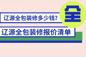 辽源全包装修多少钱一平？辽源全包装修报价清单