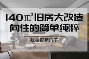 青岛装饰公司分享的140㎡旧房大改造，我被惊艳到了！