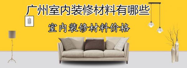 广州室内装修材料有哪些 室内装修材料价格