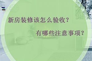 新房装修该怎么验收？新房验收有哪些注意事项？