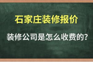 石家庄装修报价 装修公司是如何收费的？