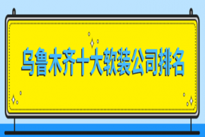 乌鲁木齐软装公司哪家好 乌鲁木齐十大软装设计公司排名榜