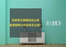 张家界万美装饰怎么样 靠谱装修公司应该怎么挑?