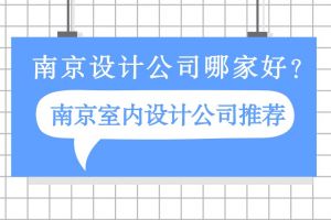 南京设计公司哪家好？南京室内设计公司推荐