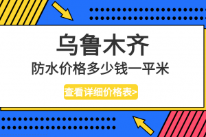 乌鲁木齐防水价格多少一平方 乌鲁木齐装修防水价格预算表