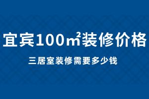 宜宾装修全包需要多少钱？宜宾100平米装修价格