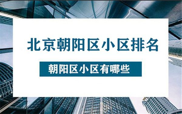 北京朝阳区小区排名北京朝阳区小区有哪些_分站新闻_装信通网