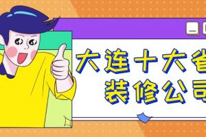 大连装修公司哪家省钱?大连十大省钱装修公司排行榜