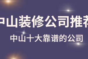 中山靠谱的装修公司推荐 中山哪家装修公司靠谱