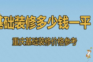 重庆基础装修多少钱一平 重庆基础装修价格参考