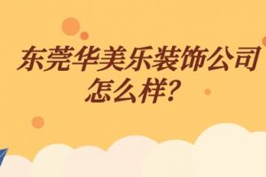 东莞华美乐装饰公司怎么样？东莞华美乐装饰详情介绍