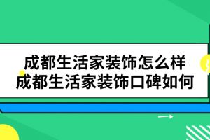 成都生活家装饰怎么样 成都生活家装饰口碑如何