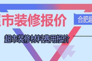 合肥超市装修需要多少钱 超市装修材料费用报价