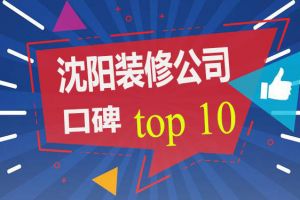 沈阳装修公司谁家口碑好 沈阳装饰公司口碑TOP10排行榜