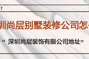 深圳尚层别墅装修公司怎么样 深圳尚层装饰有限公司地址