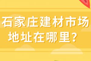 石家庄装修市场有哪些？石家庄建材市场在哪里？