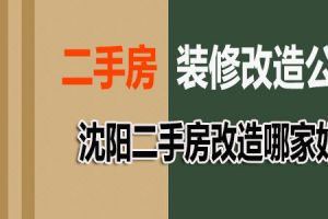 沈阳二手房装修改造哪家好 沈阳二手房改造公司有哪些