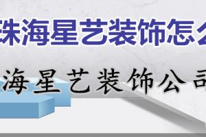 珠海星艺装饰怎么样 珠海星艺装饰公司地址