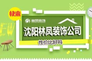 沈阳林凤装饰公司怎么样 沈阳林凤装饰性价比怎么样