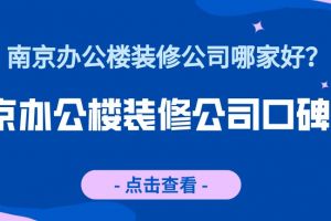 南京办公楼装修公司有哪些？南京办公楼装修公司口碑排行