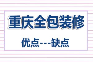 重庆全包装修优点VS重庆全包装修缺点，点击了解