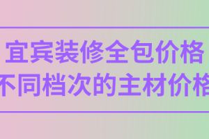 宜宾全包装修价格多少钱？不同档次建材的价格