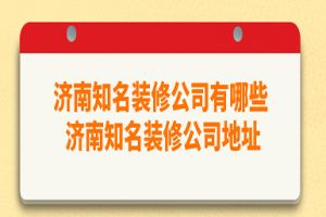 济南知名装修公司有哪些 济南知名装修公司地址