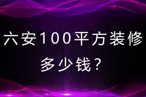 六安100平方装修多少钱？