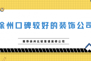 徐州口碑较好的装饰公司 推荐徐州比较靠谱装修公司