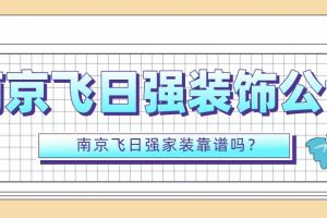 南京飞日强装饰公司怎么样？南京飞日强家装靠谱吗？