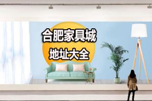 合肥哪个家具城性价比高一些 合肥家具城地址大全