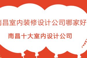 南昌室内装修设计公司哪家好 南昌十大室内设计公司