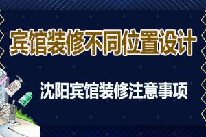 沈阳宾馆装修不同位置如何设计 宾馆动工之前注意以下事项