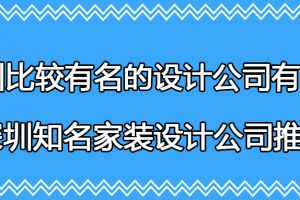 深圳比较有名的设计公司有哪些 深圳知名家装设计公司推荐