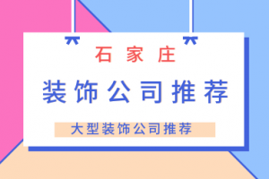 石家庄装饰工程公司推荐 石家庄比较大的装饰公司有哪些？