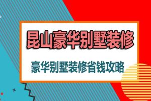 昆山豪华别墅装修便宜吗 昆山豪华别墅装修省钱攻略