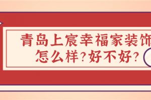 青岛上宸幸福家装饰怎么样 青岛上宸幸福家装饰好不好