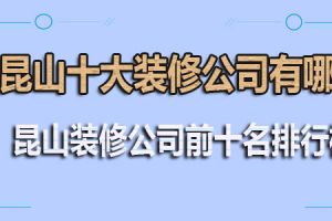 昆山十大装修公司有哪些 昆山装修公司前十名排行榜