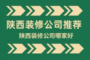 陕西装修公司有哪些?陕西装修公司哪家好?