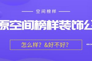 太原空间榜样装饰怎么样？太原空间榜样装饰公司好不好？