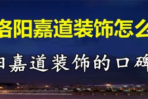 洛阳嘉道装饰怎么样 洛阳嘉道装饰的口碑如何